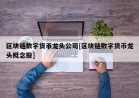 区块链数字货币龙头公司[区块链数字货币龙头概念股]