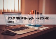 华为公司区块链app[bipv+华为+区块链]