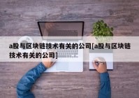 a股与区块链技术有关的公司[a股与区块链技术有关的公司]