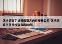 区块链数字货币投资方向有哪些公司[区块链数字货币投资有风险吗]