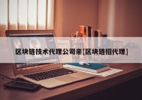 区块链技术代理公司亲[区块链招代理]