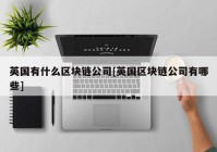 英国有什么区块链公司[英国区块链公司有哪些]