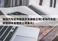 电动汽车区块链技术有哪些公司[电动汽车区块链技术有哪些公司参与]