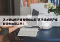 区块链航运产业有哪些公司[区块链航运产业有哪些公司上市]