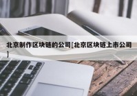 北京制作区块链的公司[北京区块链上市公司]