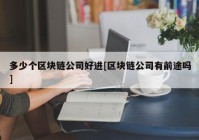 多少个区块链公司好进[区块链公司有前途吗]