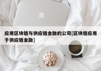 应用区块链与供应链金融的公司[区块链应用于供应链金融]