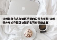 杭州做分布式存储区块链的公司有哪些[杭州做分布式存储区块链的公司有哪些企业]