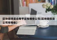 区块链项目众筹平台有哪些公司[区块链投资公司有哪些]