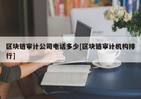 区块链审计公司电话多少[区块链审计机构排行]