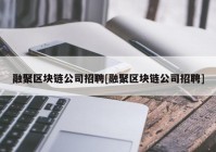 融聚区块链公司招聘[融聚区块链公司招聘]