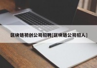 区块链初创公司招聘[区块链公司招人]