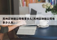 苏州区块链公司有多少人[苏州区块链公司有多少人员]