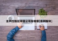 吉利控股区块链公司有哪些[吉利板块]