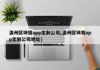 温州区块链app定制公司[温州区块链app定制公司地址]