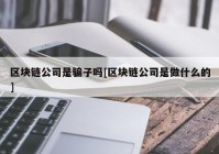 区块链公司是骗子吗[区块链公司是做什么的]