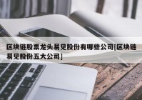 区块链股票龙头易见股份有哪些公司[区块链易见股份五大公司]