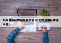 蚂蚁金服区块链是什么公司[蚂蚁金服区块链平台]