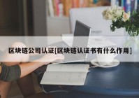 区块链公司认证[区块链认证书有什么作用]