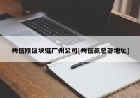 共信鼎区块链广州公司[共信赢总部地址]