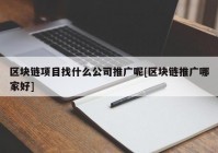 区块链项目找什么公司推广呢[区块链推广哪家好]