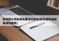 区块链公司税务优惠活动策划[区块链税务应用成功案例]