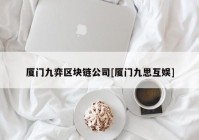 厦门九弈区块链公司[厦门九思互娱]