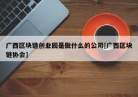 广西区块链创业园是做什么的公司[广西区块链协会]